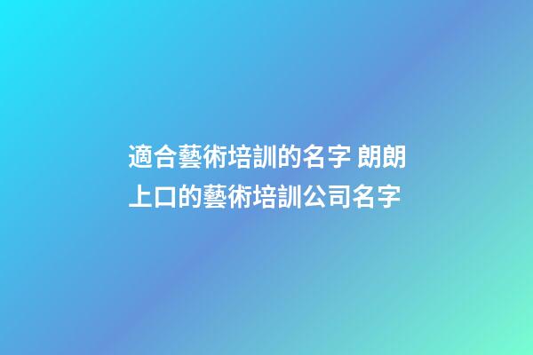 適合藝術培訓的名字 朗朗上口的藝術培訓公司名字-第1張-公司起名-玄機派